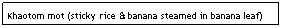 Text Box: Khaotom mot (sticky rice & banana steamed in banana leaf)
