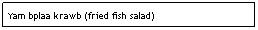 Text Box: Yam bplaa krawb (fried fish salad)                                  $6.95
