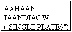 Text Box: AAHAAN JAANDIAOW ("SINGLE PLATES")

