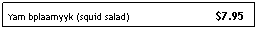 Text Box: Yam bplaamyyk (squid salad)                             $7.95
