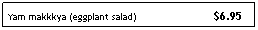 Text Box: Yam makkkya (eggplant salad)                          $6.95
