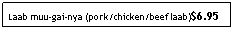 Text Box: Laab muu-gai-nya (pork/chicken/beef laab)$6.95
