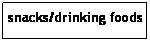Text Box: snacks/drinking foods
