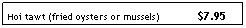 Text Box: Hoi tawt (fried oysters or mussels)             $7.95
