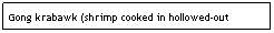 Text Box: Gong krabawk (shrimp cooked in hollowed-out bamboo)
                                                                $5.25                                

