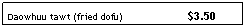 Text Box: Daowhuu tawt (fried dofu)                      $3.50
