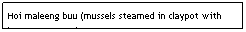 Text Box: Hoi maleeng buu (mussels steamed in claypot with lemongrass, etc)                                     $5.95                                
