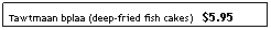 Text Box: Tawtmaan bplaa (deep-fried fish cakes)   $5.95
