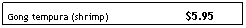 Text Box: Gong tempura (shrimp)                          $5.95
