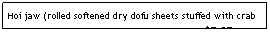 Text Box: Hoi jaw (rolled softened dry dofu sheets stuffed with crab or other filling, sauced and served warm)      $5.95
