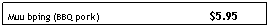 Text Box: Muu bping (BBQ pork)                                     $5.95
