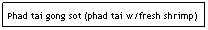 Text Box: Phad tai gong sot (phad tai w/fresh shrimp)
                                                          $6.95 
