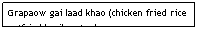 Text Box: Grapaow gai laad khao (chicken fried rice w/fried basil on top)                       $5.95                                
