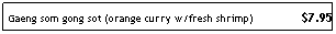 Text Box: Gaeng som gong sot (orange curry w/fresh shrimp)               $7.95
