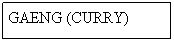 Text Box: GAENG (CURRY)
