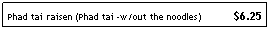Text Box: Phad tai raisen (Phad tai -w/out the noodles)           $6.25
