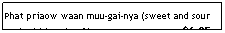 Text Box: Phat priaow waan muu-gai-nya (sweet and sour pork/chicken/beef )                               $6.95
