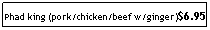 Text Box: Phad king (pork/chicken/beef w/ginger)$6.95
