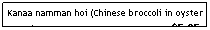 Text Box: Kanaa namman hoi (Chinese broccoli in oyster sauce)                                              $5.95
